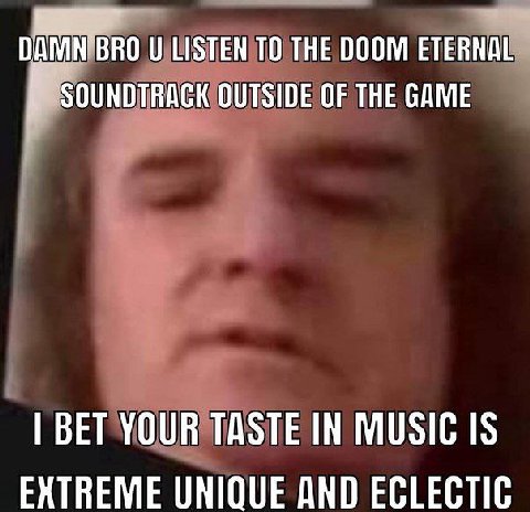 LISTEN ТО THE DOOM ETERNAL к SOUNDTRACK OUTSIDE OF THE GAME BET YOUR TASTE IN MUSIC IS EXTREME UNIQUE AND ECLECTIC