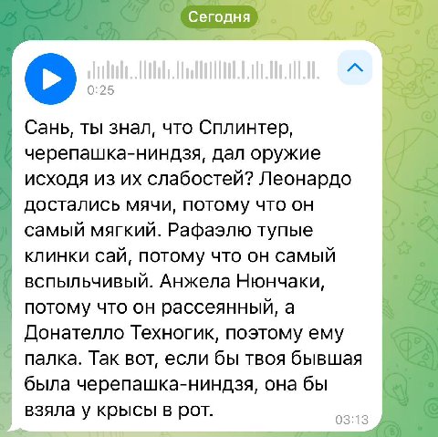 a Сегодня о: Сань, ты знал, что Сплинтер, черепашка-ниндзя, дал оружие исходя из слабостей? Леонардо достались мячи, потому что он самый мягкий. Рафаэлю тупые клинки сай, потому что он самый вспыльчив