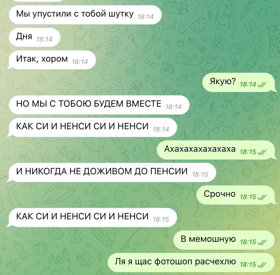 Мы упустили с тобой шутку AHA a Итак, хором МЫ С ТОБОЮ БУДЕМ ВМЕСТЕ КАК И НЕНСИ И НЕНСИ И НИКОГДА НЕ ДОЖИВОМ ДО ПЕНСИИ КАК И НЕНСИ И НЕНСИ я щас фотошоп расчехлю