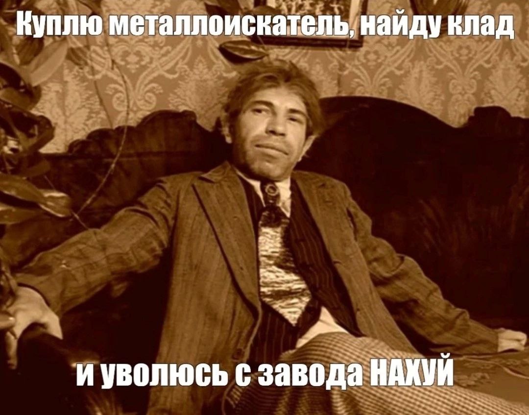 Куплю металлоискатель, найду клад и уволюсь с завода НАХУЙ
