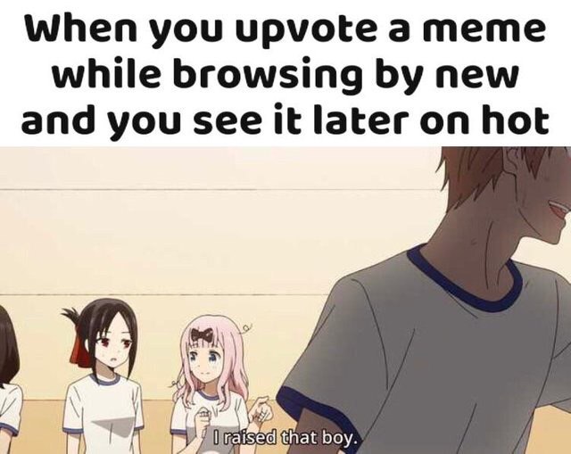 When you upvote а тете while browsing new and you see it later on hot