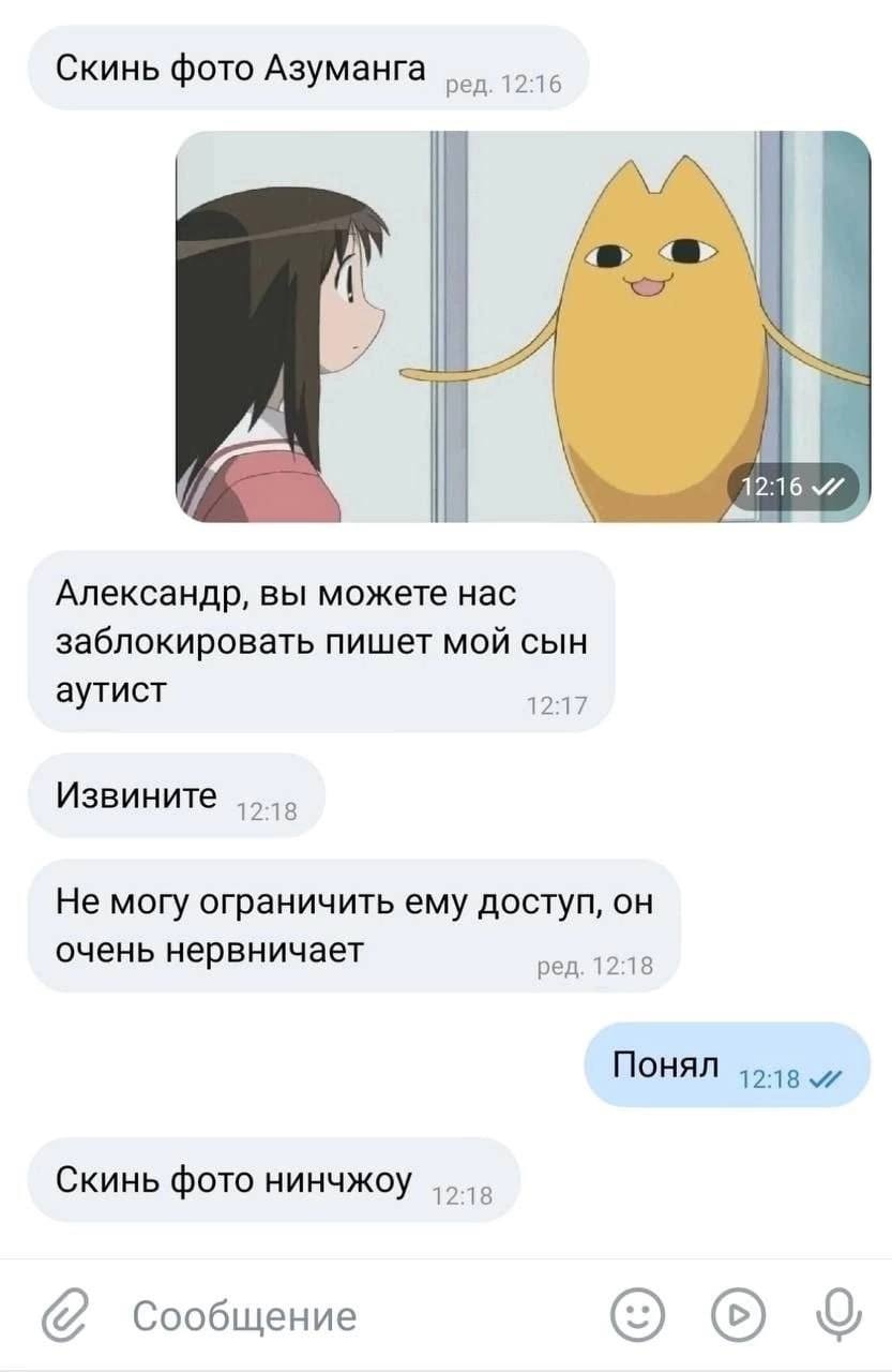 Скинь фото Азуманга ред. 12:16 I 12:16 Александр, вы можете нас заблокировать пишет мой сын аутист Извините 12:18 Не могу ограничить ему доступ, он очень нервничает ред. 12:18 Понял 1218 и Скинь фото 