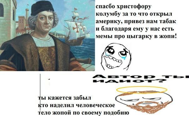 спасбо христофору колумбу за то что открыл америку, привез нам табак я A и благодаря нас есть мемы про цыгарку в жопи! =a Я кажется забыл о наделил человеческое тело жопой по своему подобию