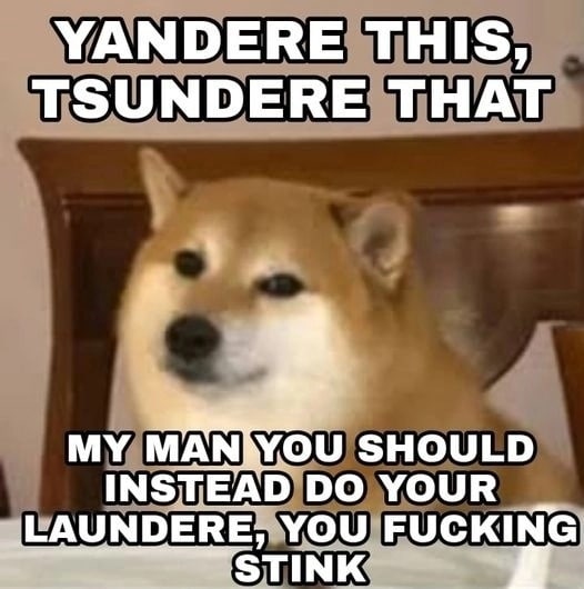 YANDERE THIS TSUNDERE THAT MY SHOULD INSTEAD YOUR АЧМОЕВ ‘YOU FUCKING!