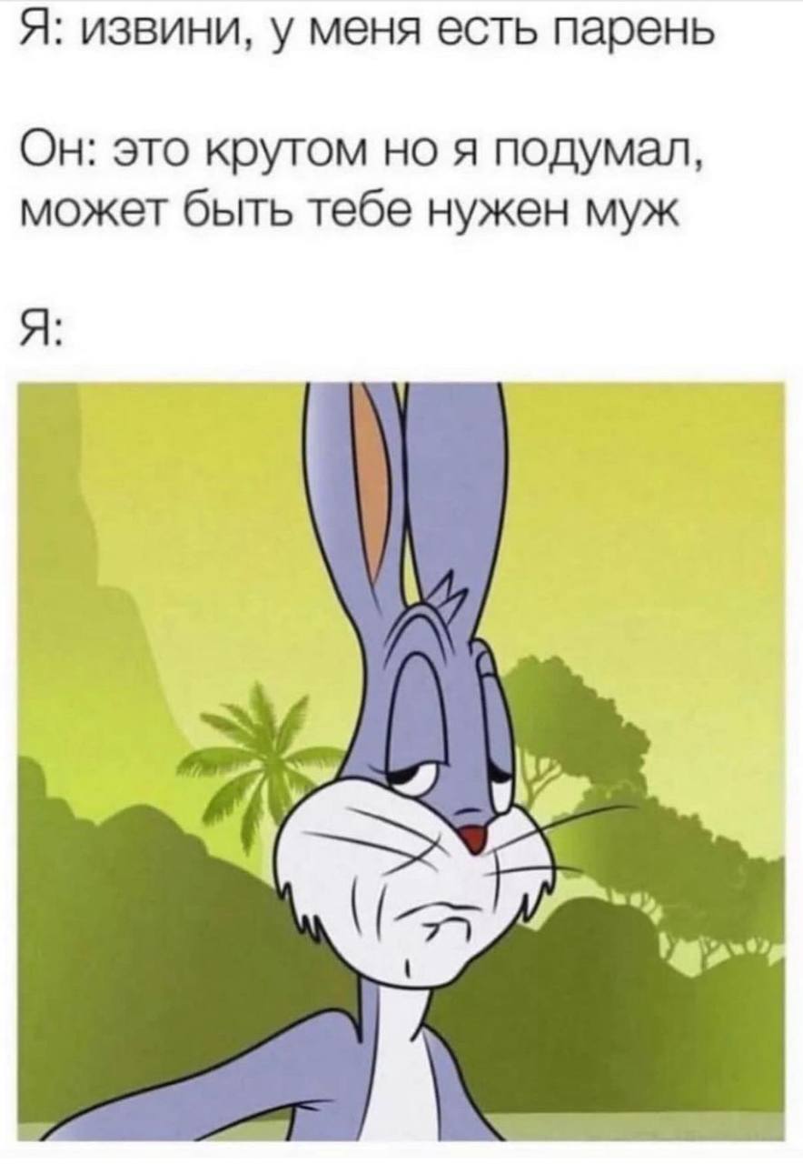 Я: извини, у меня есть парень Он: это крутом но я подумал, может быть тебе нужен муж Я