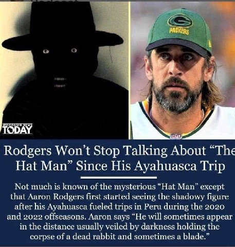 и TODAY Rodgers Won't Stop Talking About “The с Hat Man’ Since His Ayahuasca Trip Not muchis known of the mysterious Мар” except that Aaron Rodgers first started seeing the shadowy figure after his Ay