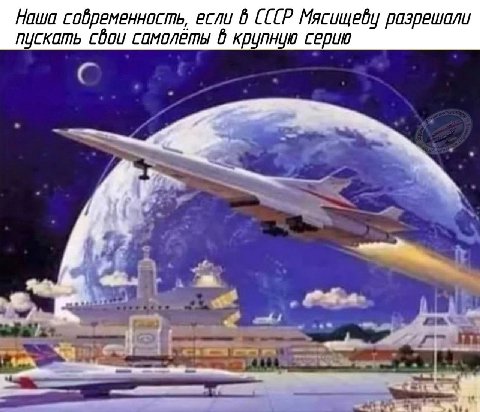 Наша современность, если 6 СССР Мясищеву разрешали пускать свои самолеты 6 крупную серию it у a