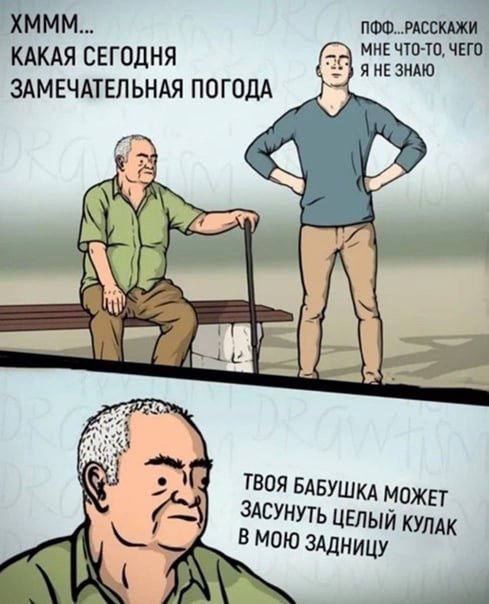 ХМММ... КАКАЯ СЕГОДНЯ Я НЕ ЗНАЮ МНЕ ЧТО-ТО, ЧЕГО ЗАМЕЧАТЕЛЬНАЯ ПОГОДА [2 ЗАСУНУ ТВОЯ БАБУШКА МОЖЕТ В 3 КУЛАК