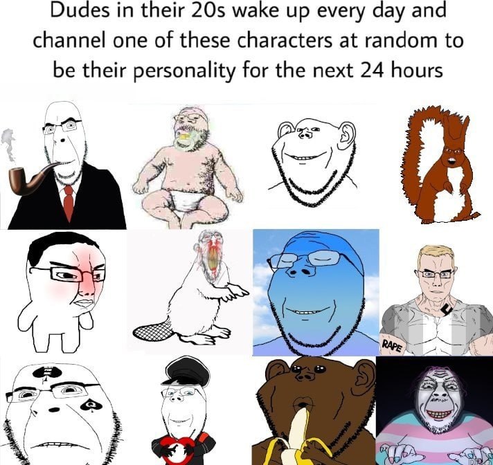 Dudes in their wake up every day and channel one of these characters at random to be their personality for the next 24 hours 5)