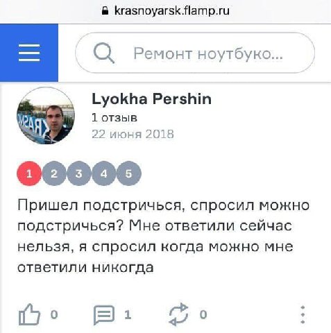krasnoyarsk.flamp.ru Ремонт ноутбуно... Lyokha Pershin 1 отзыв 22 июня 2018 Пришел подстричься, спросил можно подстричься? Мне ответили сейчас нельзя, я спросил когда можно мне ответили никогда 0
