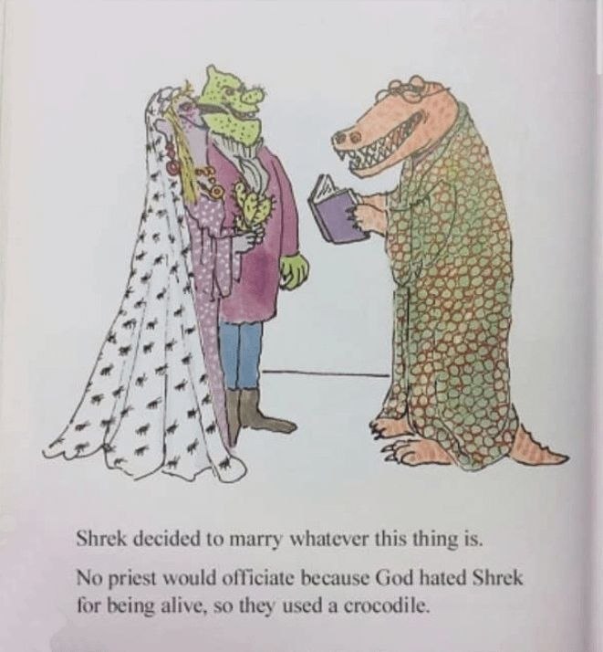 4 у A 5 и 16 Shrek decided to marry whatever this thing is. No priest would officiate because God hated Shrek for being alive, so they used a crocodile.