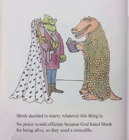 4 у A 5 и 16 Shrek decided to marry whatever this thing is. No priest would officiate because God hated Shrek for being alive, so they used a crocodile.