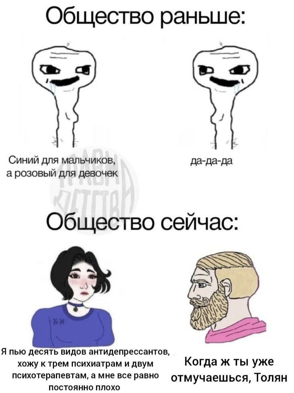 Общество раньше: с в Синий для мальчиков, да-да-да а розовый для девочек Общество сейчас: Я пью десять видов антидепрессантов, хожу к трем психиатрам и двум Когда ж ты уже психотерапевтам, а мне все р