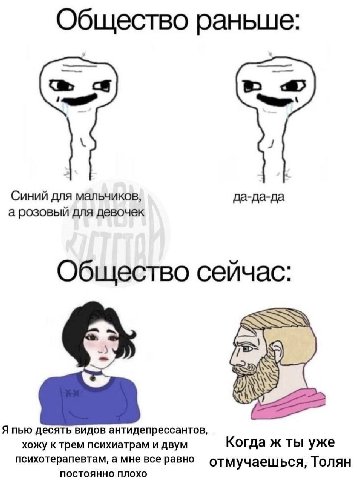 Общество раньше: с в Синий для мальчиков, да-да-да а розовый для девочек Общество сейчас: Я пью десять видов антидепрессантов, хожу к трем психиатрам и двум Когда ж ты уже психотерапевтам, а мне все р
