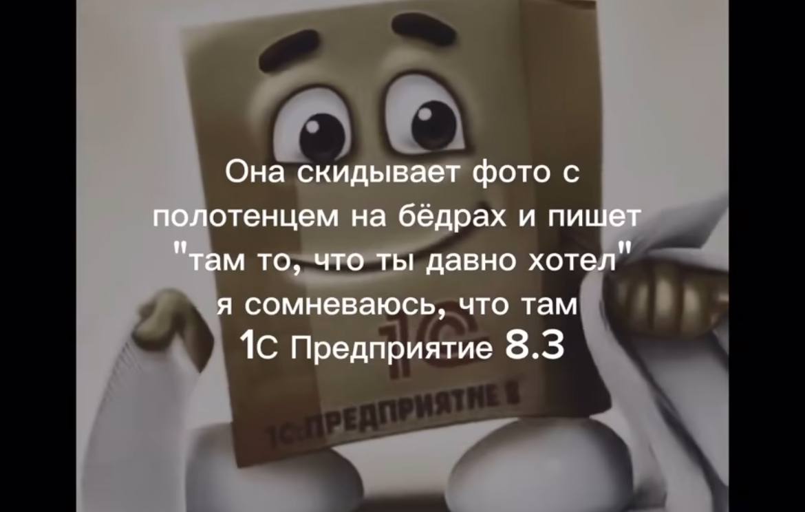 Она скидывает фото с полотенцем на бёдрах и пишет "там то, что ты давно хотел" я сомневаюсь, что там 1С Предприятие 8.3