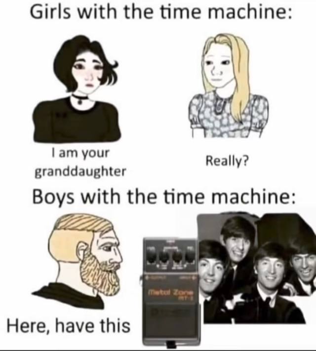 Girls with the time machine: your Really? granddaughter Boys with the time machine: we vis Here, have this