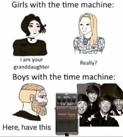 Girls with the time machine: your Really? granddaughter Boys with the time machine: we vis Here, have this