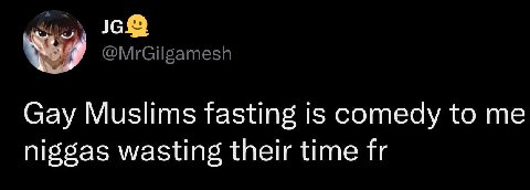 @MrGilgamesh Gay Muslims fasting is comedy to me niggas wasting their time