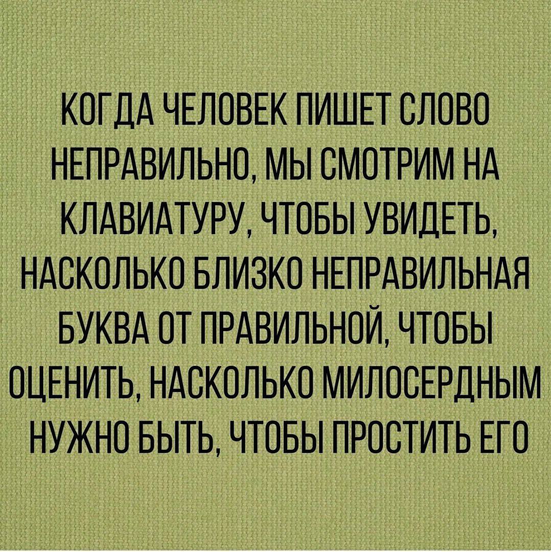 КОГДА ЧЕЛОВЕК ПИШЕТ СЛОВО НЕПРАВИЛЬНО, МЫ СМОТРИМ НА КЛАВИАТУРУ, ЧТОБЫ УВИДЕТЬ, НАСКОЛЬКО БЛИЗКО НЕПРАВИЛЬНАЯ БУКВА ОТ ПРАВИЛЬНОЙ, ЧТОБЫ ОЦЕНИТЬ, НАСКОЛЬКО МИЛОСЕРДНЫМ НУЖНО БЫТЬ, ЧТОБЫ ПРОСТИТЬ ЕГО