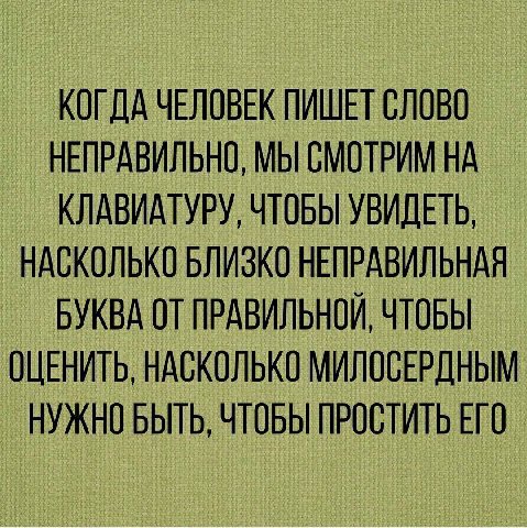 КОГДА ЧЕЛОВЕК ПИШЕТ СЛОВО НЕПРАВИЛЬНО, МЫ СМОТРИМ НА КЛАВИАТУРУ, ЧТОБЫ УВИДЕТЬ, НАСКОЛЬКО БЛИЗКО НЕПРАВИЛЬНАЯ БУКВА ОТ ПРАВИЛЬНОЙ, ЧТОБЫ ОЦЕНИТЬ, НАСКОЛЬКО МИЛОСЕРДНЫМ НУЖНО БЫТЬ, ЧТОБЫ ПРОСТИТЬ ЕГО