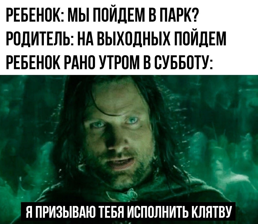 РЕБЕНОК: МЫ ПОЙДЕМ В ПАРК? РОДИТЕЛЬ: НА ВЫХОДНЫХ ПОЙДЕМ РЕБЕНОК РАНО УТРОМ В СУББОТУ- 7 Я ПРИЗЫВАЮ ТЕБЯ ИСПОЛНИТЬ КЛЯТВУ