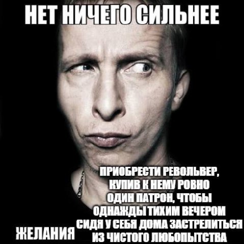 НЕТ НИЧЕГО ПРИОБРЕСТИ РЕВОЛЬВЕР, КУПИВ НЕМУ РОВНО ПАТРОН, ЧТОБЫ ОДНАЖДЫ ТИХИМ ВЕЧЕРОМ НЕЛАНИЯ СИДЯ У СЕБЯ ДОМА ЗАСТРЕЛИТЬСЯ ИЗ ЧИСТОГО ЛЮБОПЫТСТВА