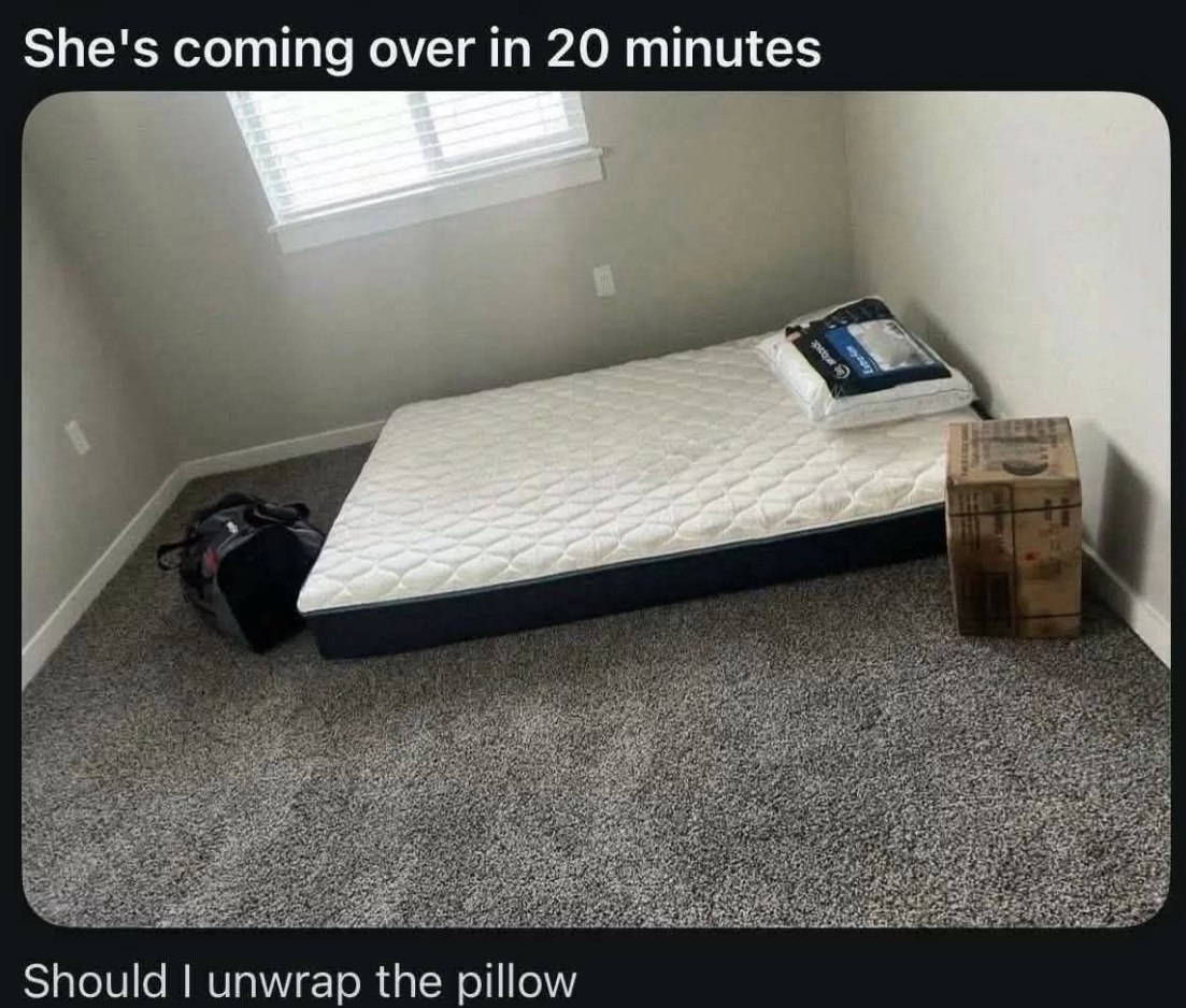 She's coming over 20 minutes Should unwrap the pillow