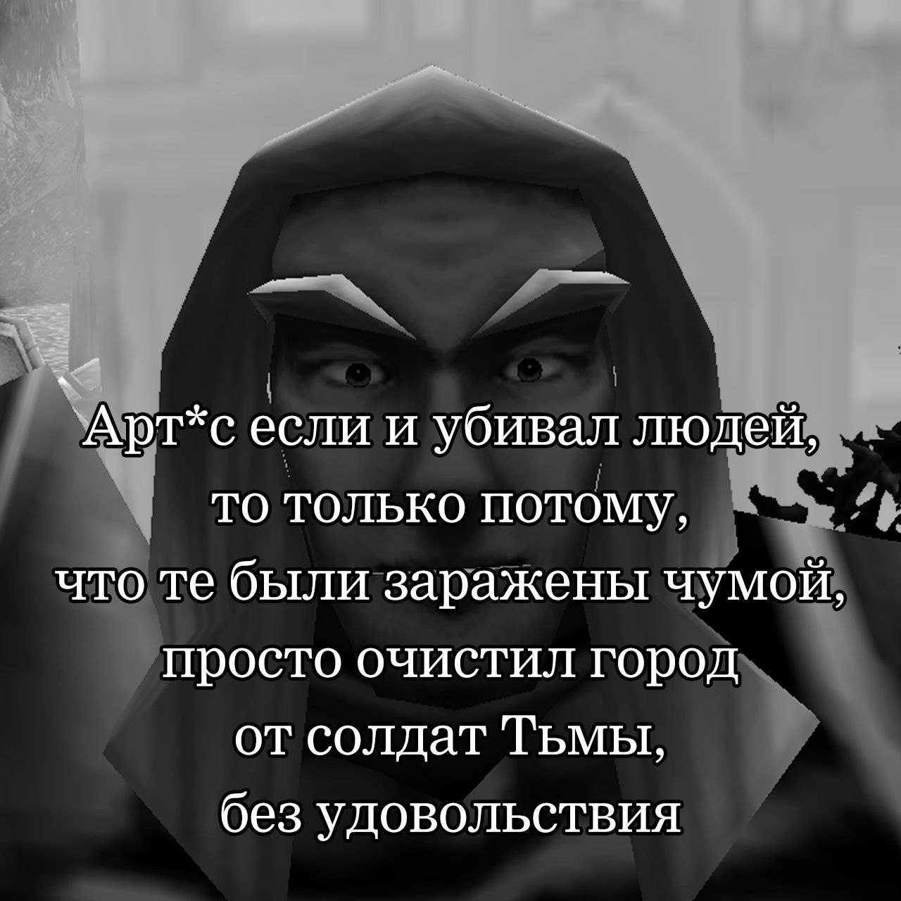 `Арт*с если и убивал людей, то только потому, что были заражены чумой, просто очистил город от солдат ТЬМЫ, без удовольствия
