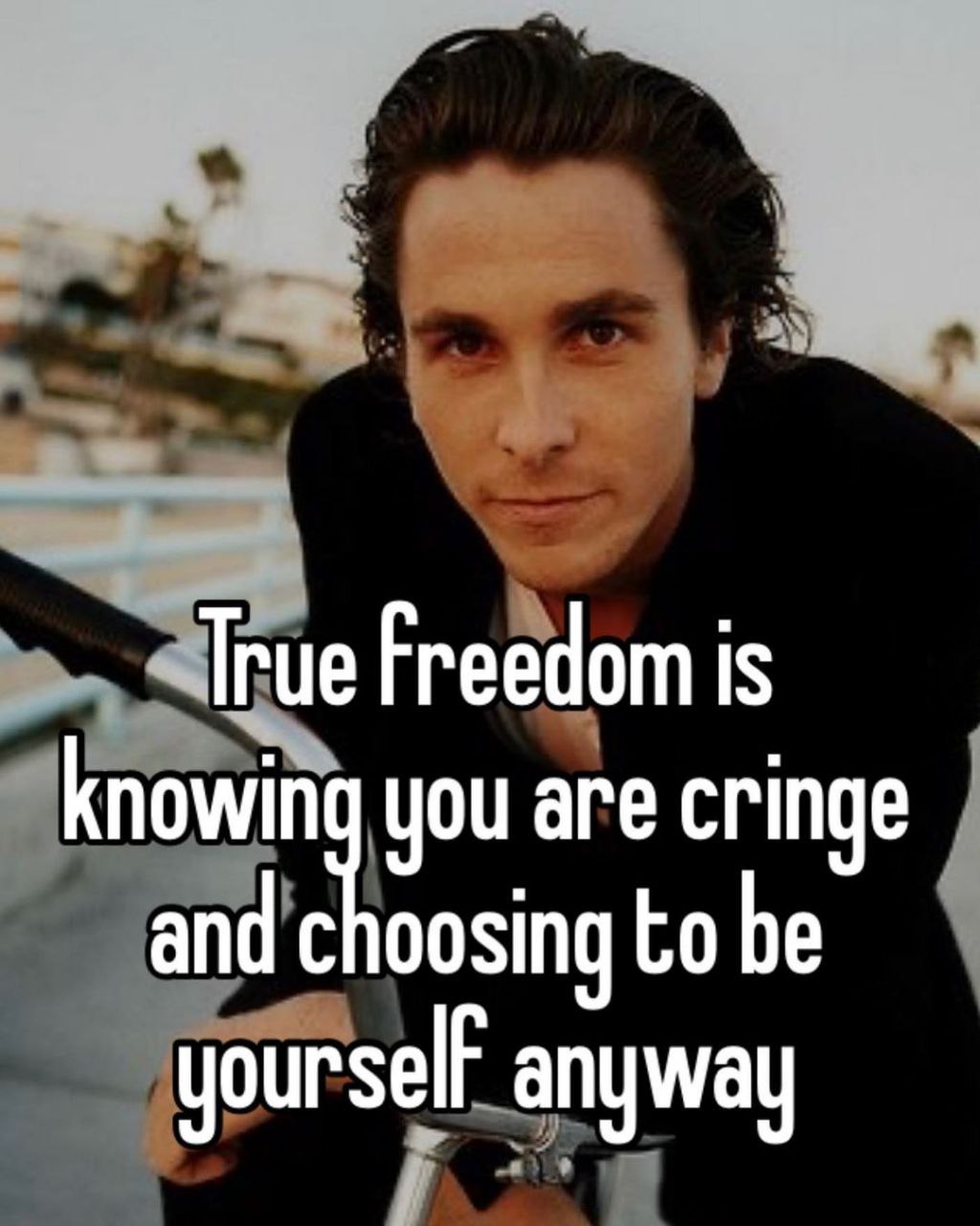 True Freedom is knowin you are cringe and choosing be anyway