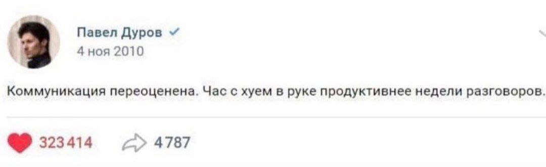 Павел Дуров 4 ноя 2010 Коммуникация переоценена. Час с хуем в руке продуктивнее недели разговоров. 323414 4787