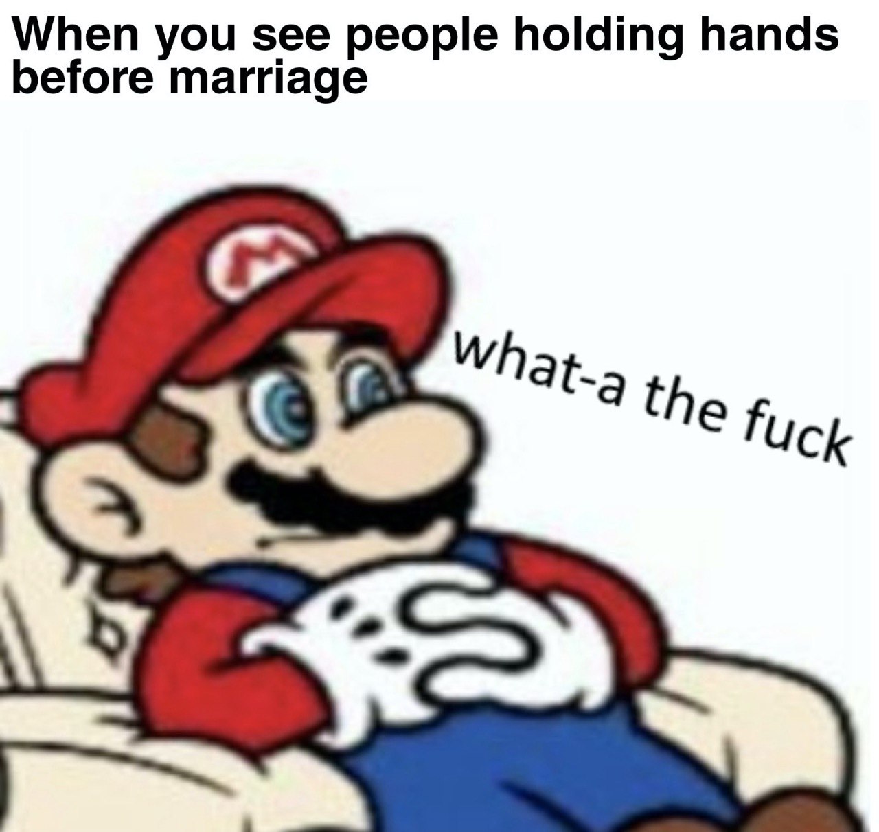 When you see people holding hands before marriage What. the fuck