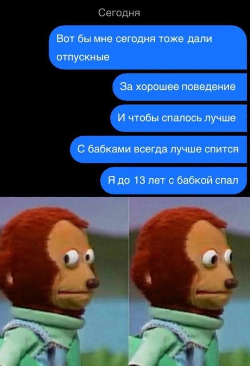 Вот бы мне сегодня тоже дали отпускные За хорошее поведение И чтобы спалось лучше С бабками всегда лучше спится Я до 13 лет с бабкой спал