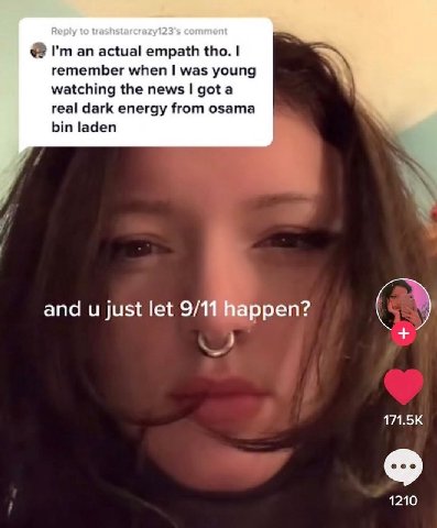 Reply to trashstarcrazy123's comment an actual! empath tho. 1 remember when was young watching the news got a real dark energy from osama bin laden and just let 9/11 happen? 171.5К 1210