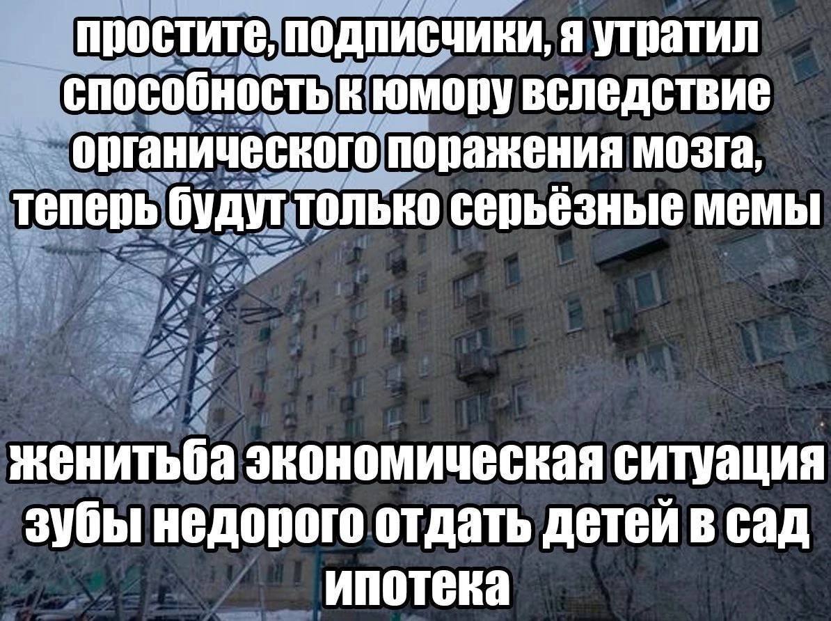 простите, подписчики, я утратил способность к юмору вследствие органического поражения мозга, теперь будут только серьёзные мемы женитьба экономическая ситуация зубы недорого отдать детей в сад ипотек