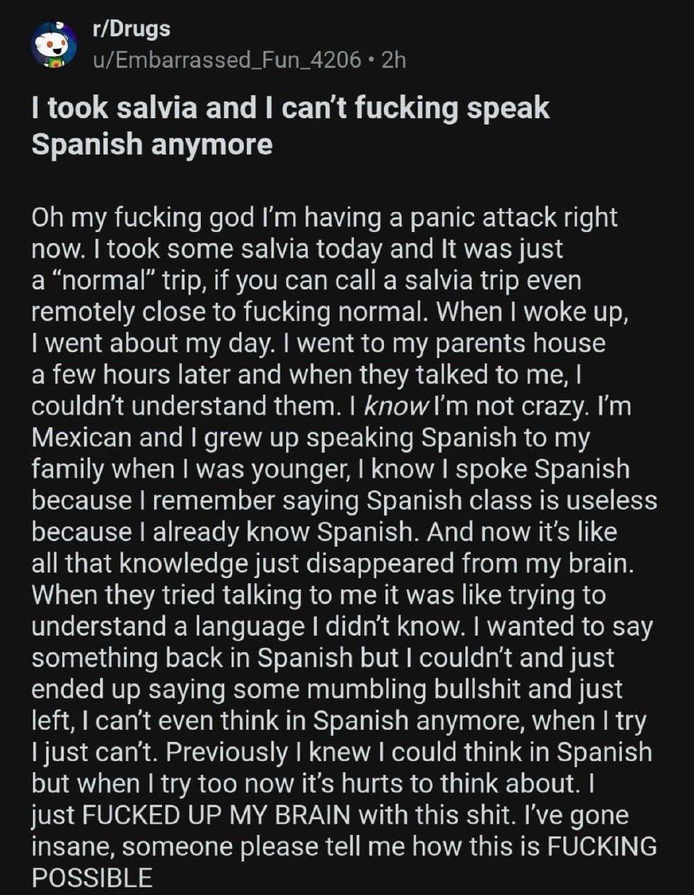 took salvia and can't fucking speak Spanish anymore On my fucking god having а panic at ‘аск right ane took some salvia today was just a “normal” trip, if you can calla trip even rem yotely close to 1