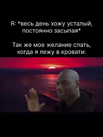 Я: *весь день хожу усталый, постоянно засыпая* Так же мое желание спать, когда я лежу в кровати: