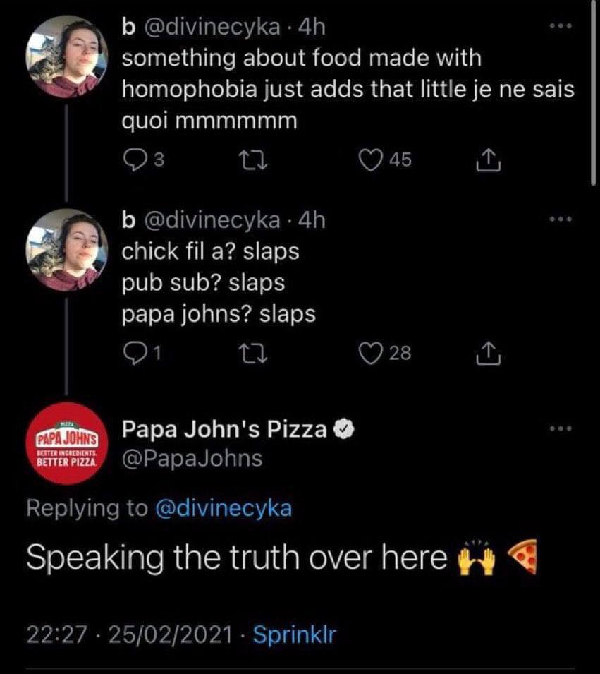 [2 something about food made with homophobia just adds that little sais quol К chick fil а? slaps pub sub? slaps papa johns? slaps Papa John's Pizza Speaking the truth over here
