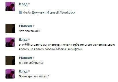 Влад* Файл Документ Microsoft Word.docx Максим Что это такое? Владт это 400 страниц аргументов, почему тебе не стоит заменить свою голову на голову собаки. Мелким шрифтом я ине собирался Влад Я что зр