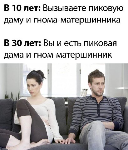 В 10 лет: Вызываете пиковую даму и гнома-матершинника В 30 лет: Вы и есть пиковая дама и гном-матершинник