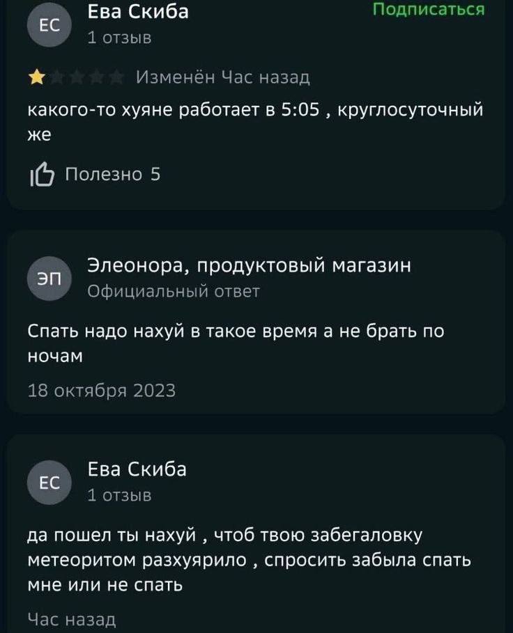 Ева Скиба Подписаться 1 отзыв Изменён Час назад какого-то хуяне работает в 5:05 круглосуточный же Полезно 5 Элеонора, продуктовый магазин Официальный ответ Спать надо нахуй в такое время а не брать по