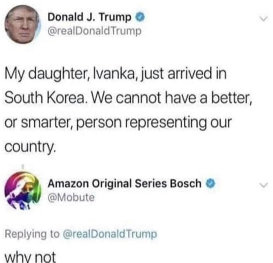 Donald Trump @realDonaldTrump My daughter, just arrived in South Korea. We cannot have a better, or smarter, person representing our country. Amazon Original Series Bosch @Mobute Replying to @realDona