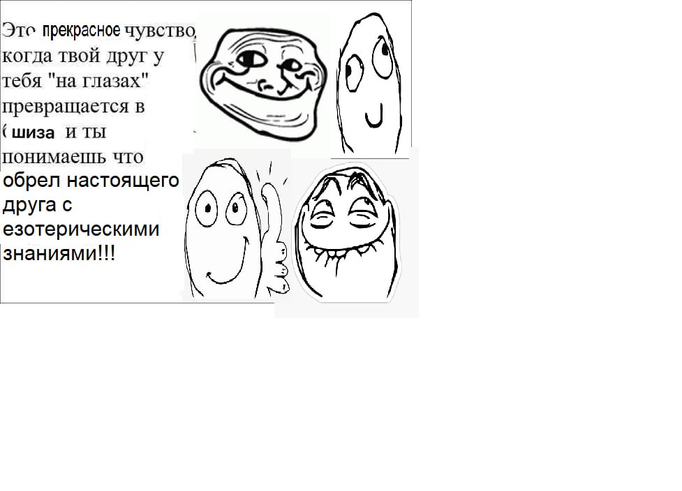 ITC прекрасное чувство, когда твой друг у тебя "на глазах" превращается в шиза и ты понимаешь что обрел настоящего друга с езотерическими знаниями!!!