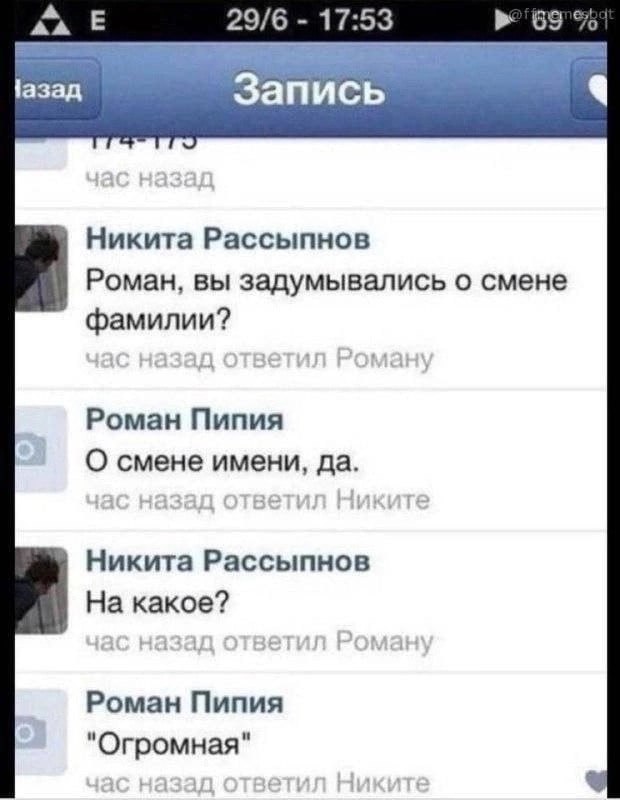 29/6 17:53 Запись Никита Рассыпнов Роман, вы задумывались о смене фамилии? Роман Пипия О смене имени, да. Никита Рассыпнов На какое? Роман Пипия "Огромная"