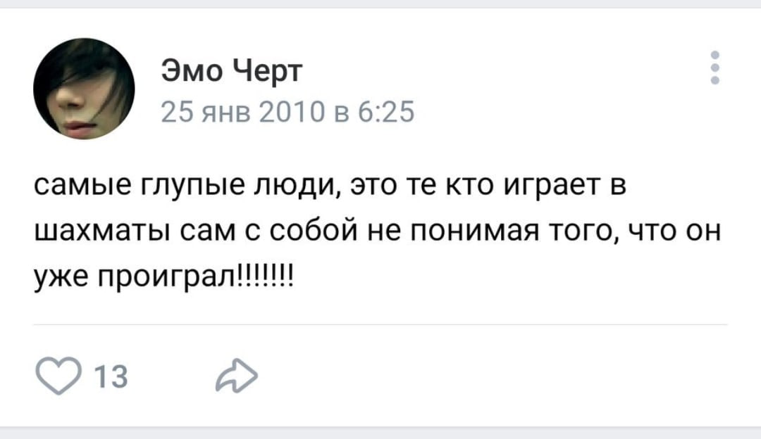 Эмо Черт 25 янв 2010 в 6:25 самые глупые люди, это кто играет в шахматы сам с собой не понимая того, что он уже 13