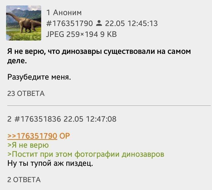 1 Аноним #176351790 22.05 12:45:13 JPEG 9 Я не верю, что динозавры существовали на самом деле. Разубедите меня. 23 ОТВЕТА 2 #176351836 22.05 12:47:08 >>176351790 >Я не верю >Постит при этом фотографии