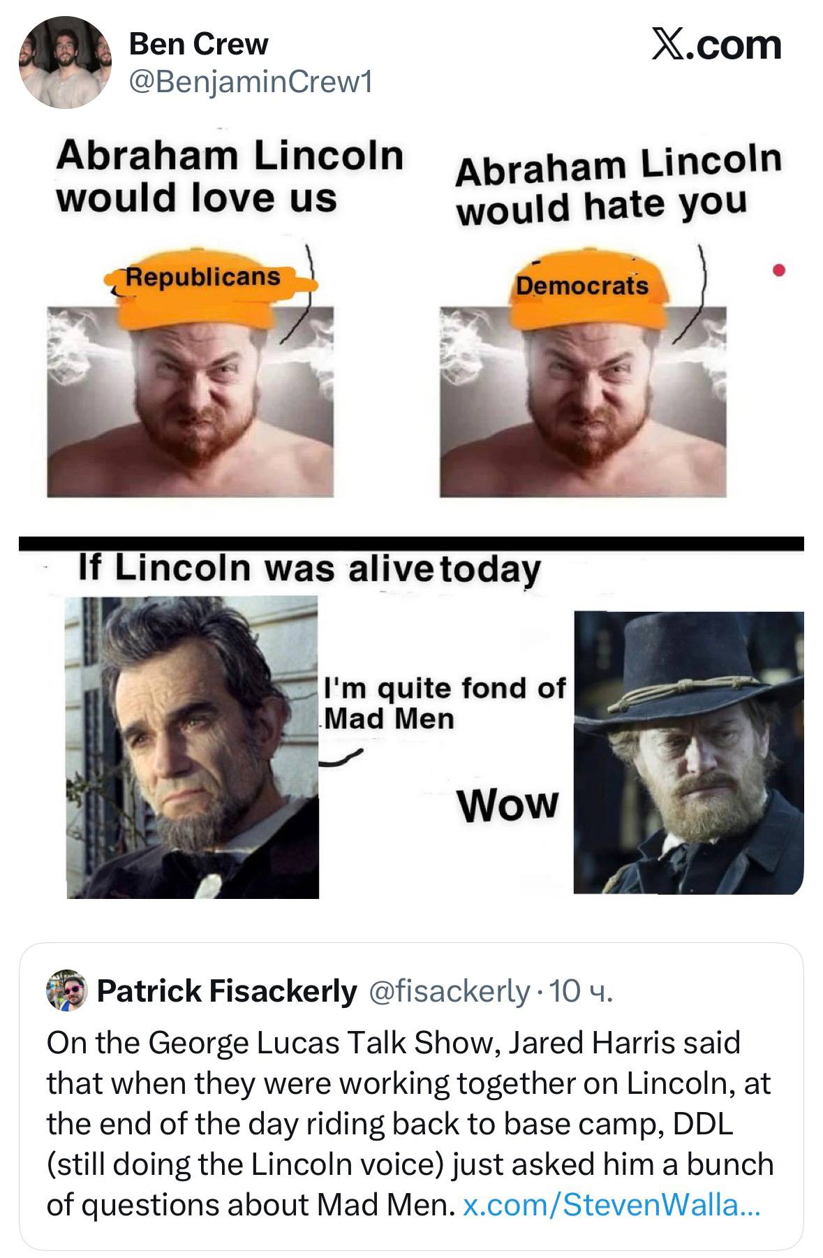 Ben Crew X.com у @BenjaminCrew1 Abraham Lincoln Abraham Lincoln would love would hate you Democr а incoin alive today Men quite fond of Wow Patrick Fisackerly @fisackerly On the George Lucas Talk Show
