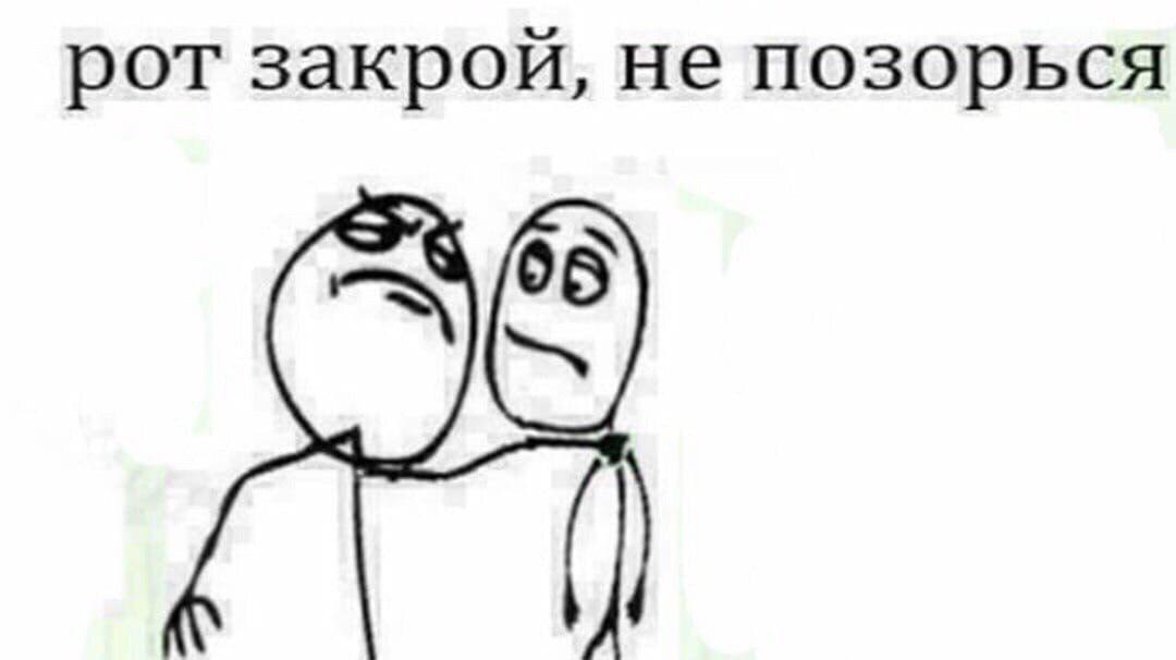 рот закрой, не позорься