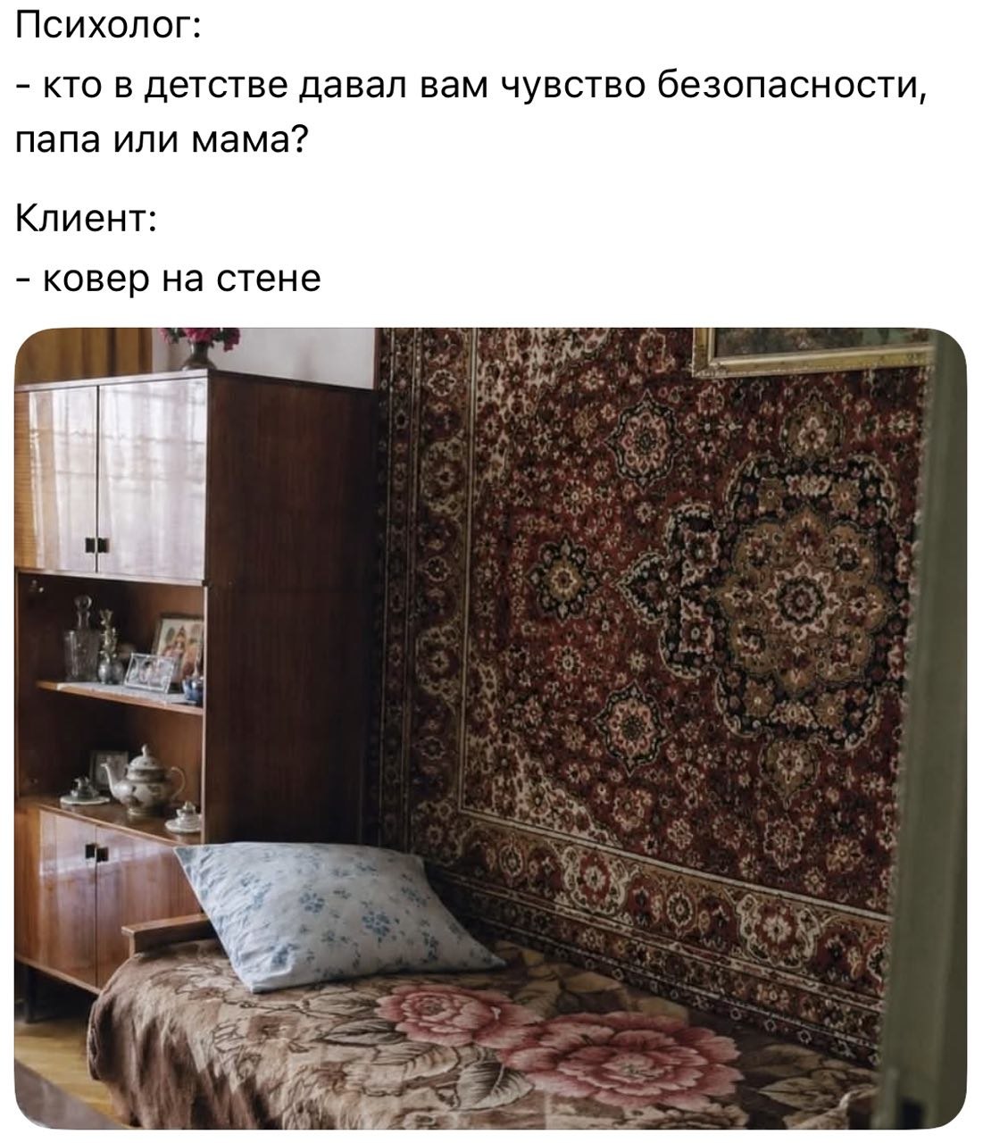 Психолог: кто в детстве давал вам чувство безопасности, папа или мама? Клиент: ковер на стене his