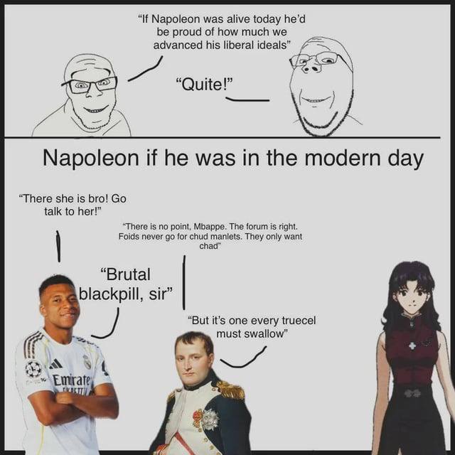 “If Napoleon was alive today he’d be proud of how much we advanced his liberal ideals” у “Quite!” Napoleon if he was in the modern day “There she is bro! talk to her!” “There is no point, Mbappe. The 