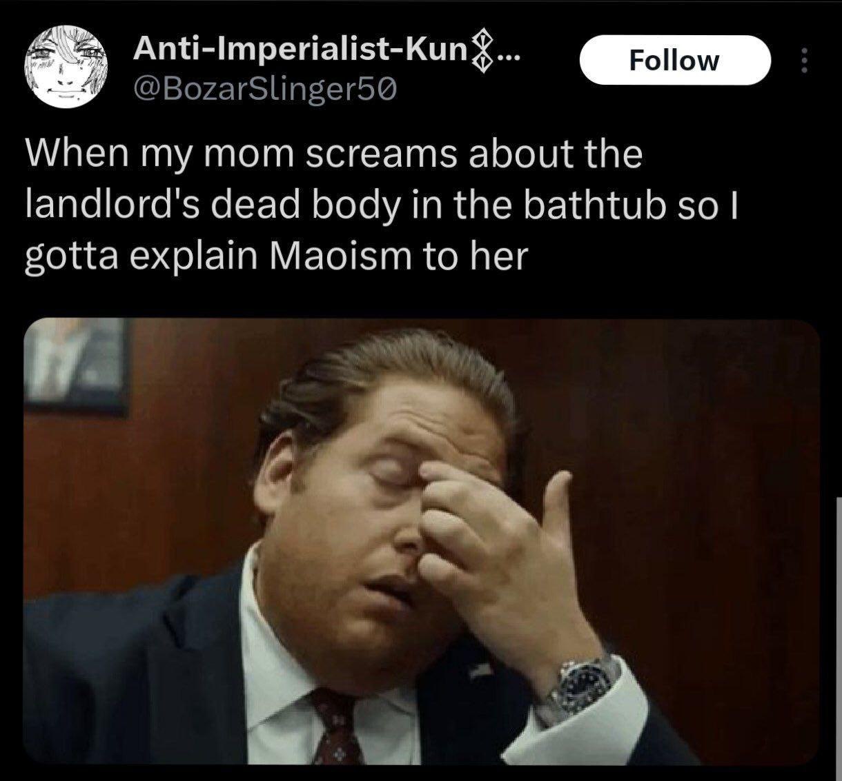 Anti-Imperialist-Kun Follow @BozarSlinger5@ When my mom screams about the landlord's dead body in the bathtub so gotta explain Maoism to her [А